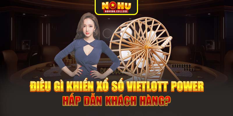 Điều gì khiến xổ số Vietlott Power hấp dẫn khách hàng?